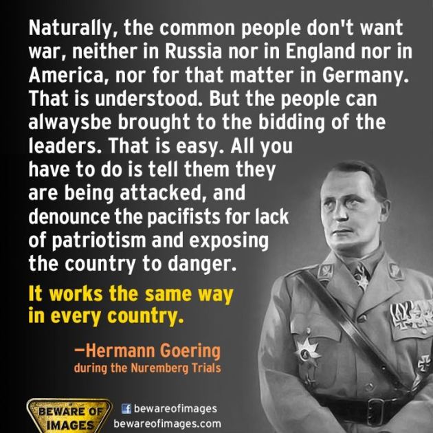 hermann-goering-during-the-nuremberg-trials-naturally-the-common-people-dont-want-war-neither-in-russia-nor-in-england-nor-in-america-nor-for-that-matter-in-germany-that-is-understood-b.jpg?w=630&h=630