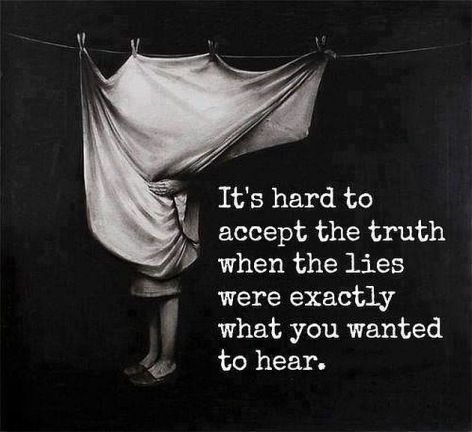 It's Hard To Accept The Truth When The Lies Were Exactly What You Wanted To Hear